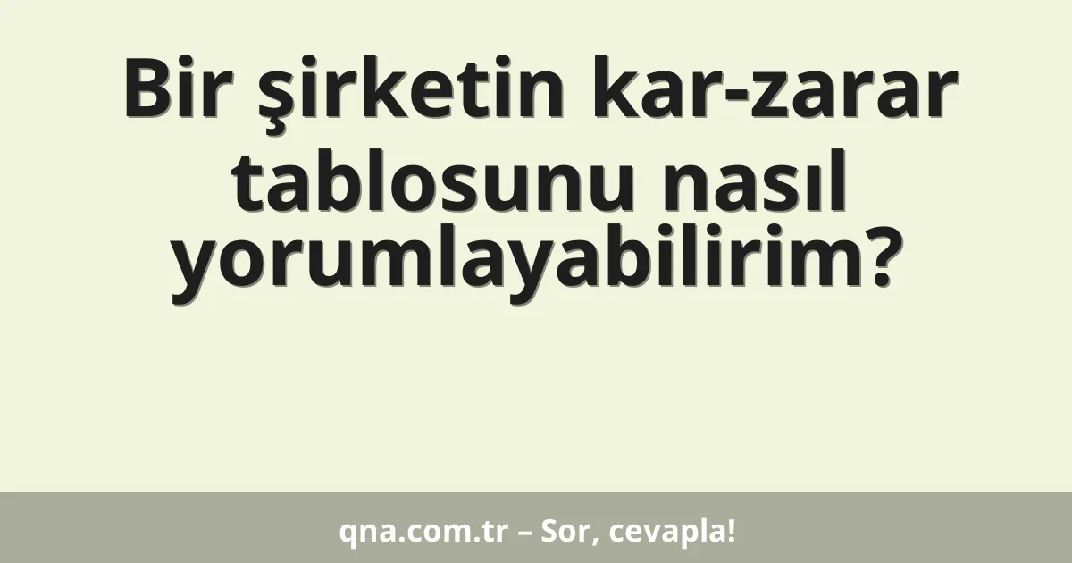 Bir şirketin kar-zarar tablosunu nasıl yorumlayabilirim?