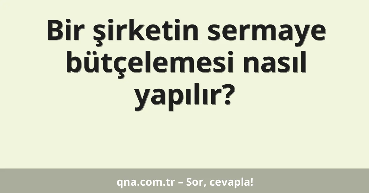 Bir şirketin sermaye bütçelemesi nasıl yapılır?