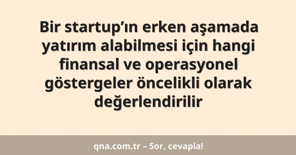 Bir startup’ın erken aşamada yatırım alabilmesi için hangi finansal ve operasyonel göstergeler öncelikli olarak değerlendirilir