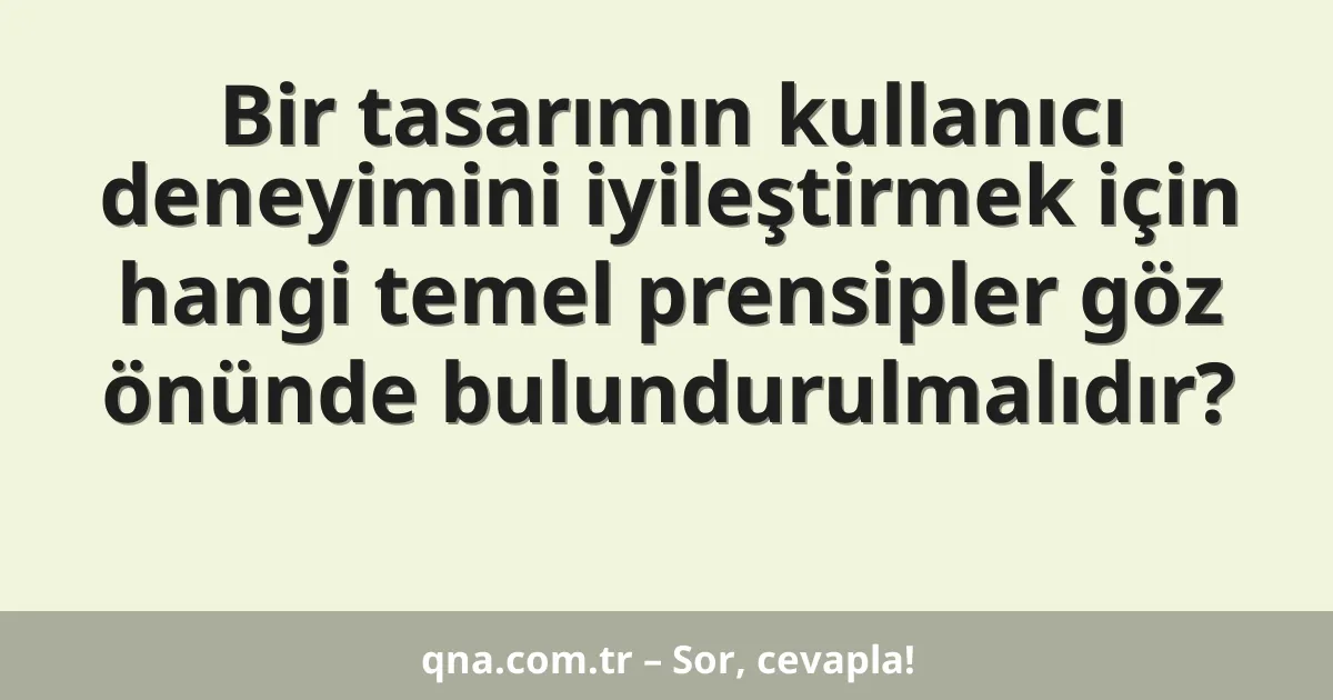 Bir tasarımın kullanıcı deneyimini iyileştirmek için hangi temel prensipler göz önünde bulundurulmalıdır?