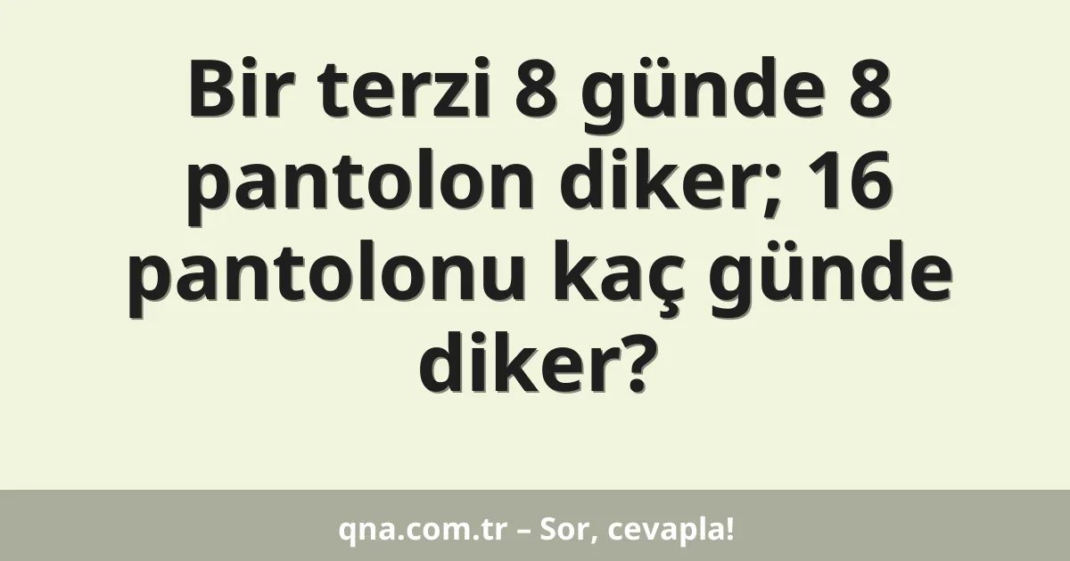 Bir terzi 8 günde 8 pantolon diker; 16 pantolonu kaç günde diker?