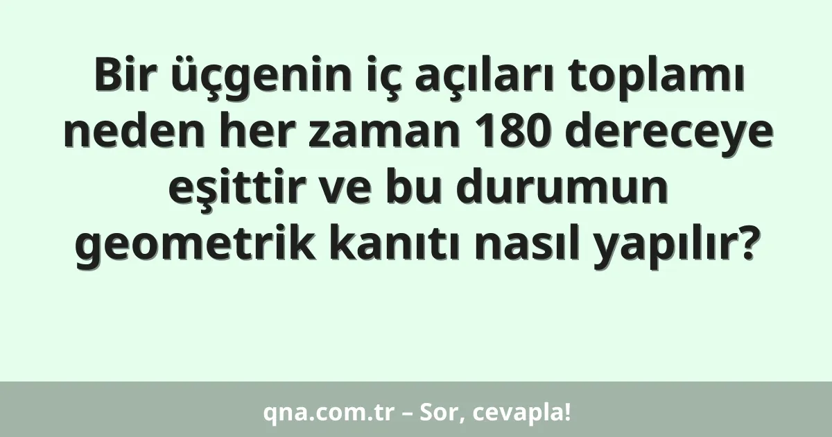 Bir üçgenin iç açıları toplamı neden her zaman 180 dereceye eşittir ve bu durumun geometrik kanıtı nasıl yapılır?
