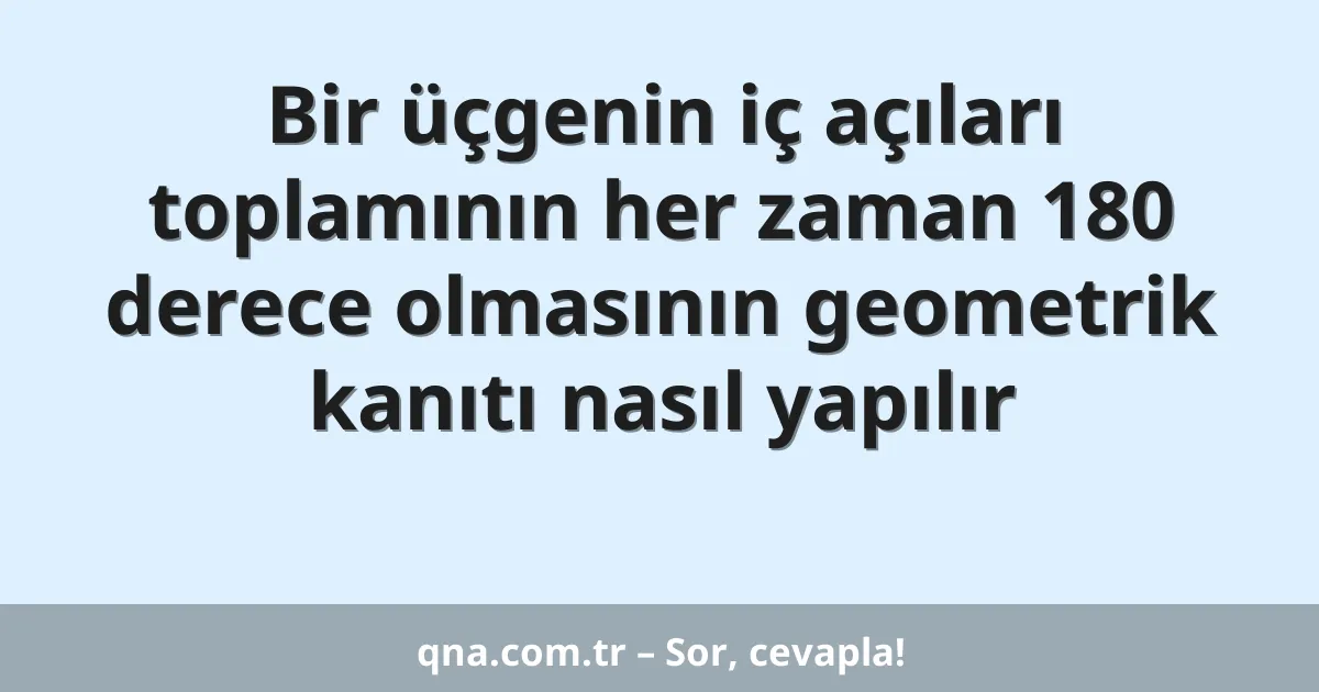 Bir üçgenin iç açıları toplamının her zaman 180 derece olmasının geometrik kanıtı nasıl yapılır