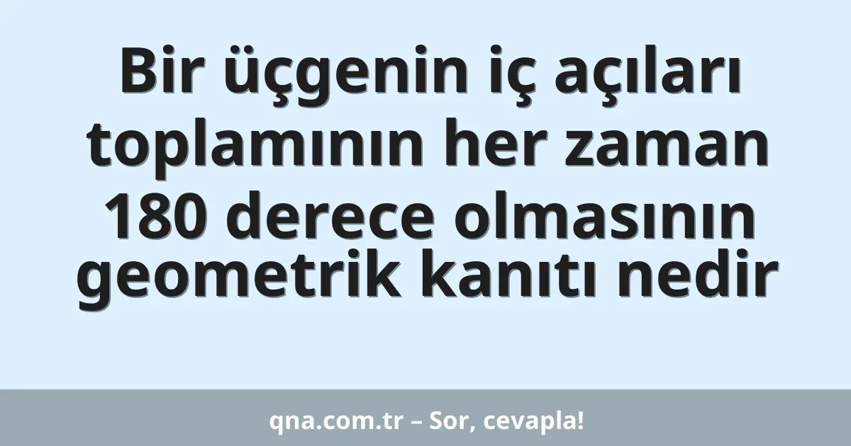 Bir üçgenin iç açıları toplamının her zaman 180 derece olmasının geometrik kanıtı nedir