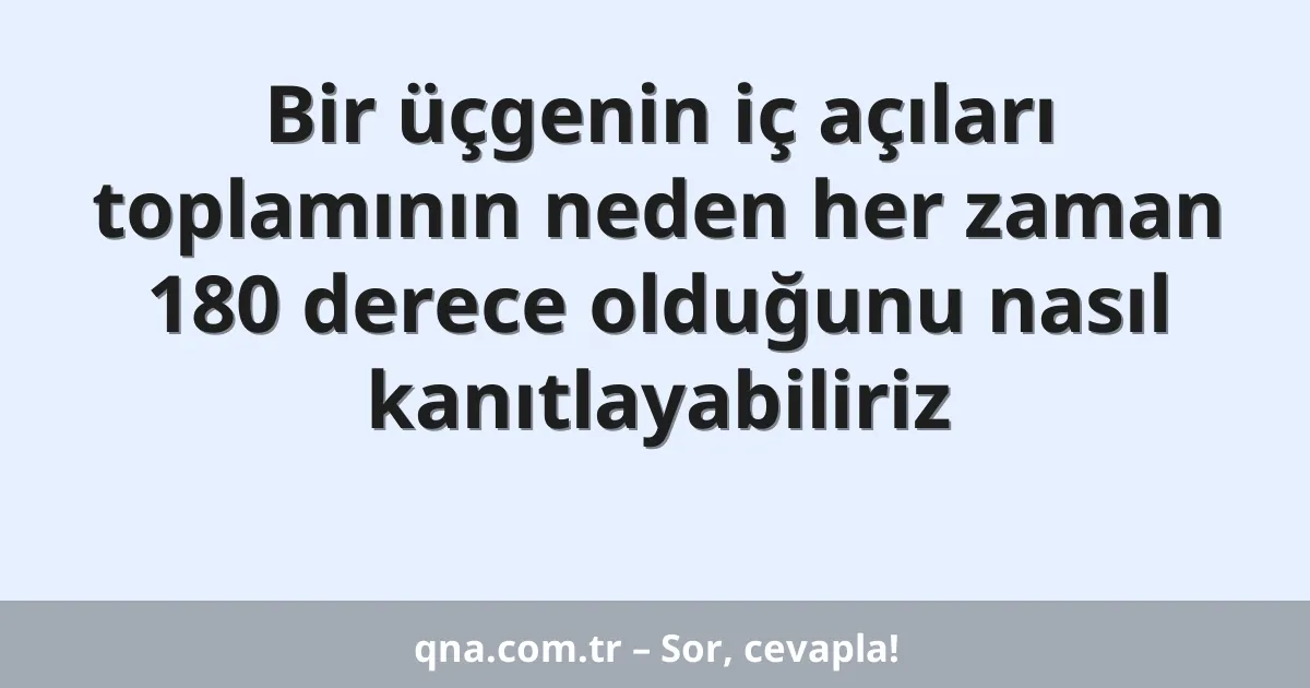 Bir üçgenin iç açıları toplamının neden her zaman 180 derece olduğunu nasıl kanıtlayabiliriz