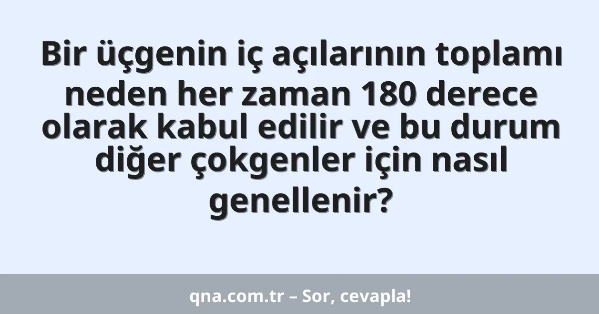 Bir üçgenin iç açılarının toplamı neden her zaman 180 derece olarak kabul edilir ve bu durum diğer çokgenler için nasıl genellenir?