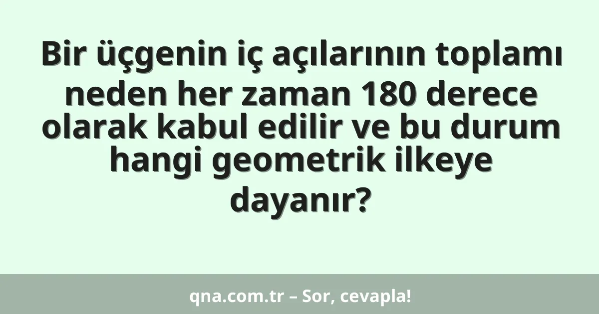 Bir üçgenin iç açılarının toplamı neden her zaman 180 derece olarak kabul edilir ve bu durum hangi geometrik ilkeye dayanır?