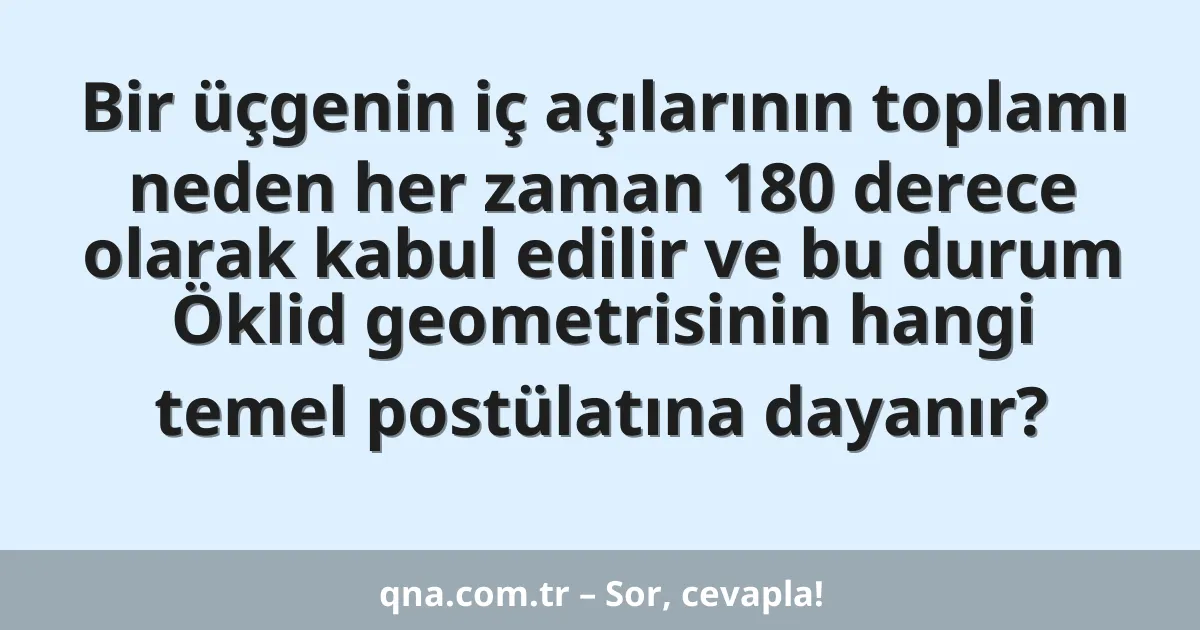 Bir üçgenin iç açılarının toplamı neden her zaman 180 derece olarak kabul edilir ve bu durum Öklid geometrisinin hangi temel postülatına dayanır?