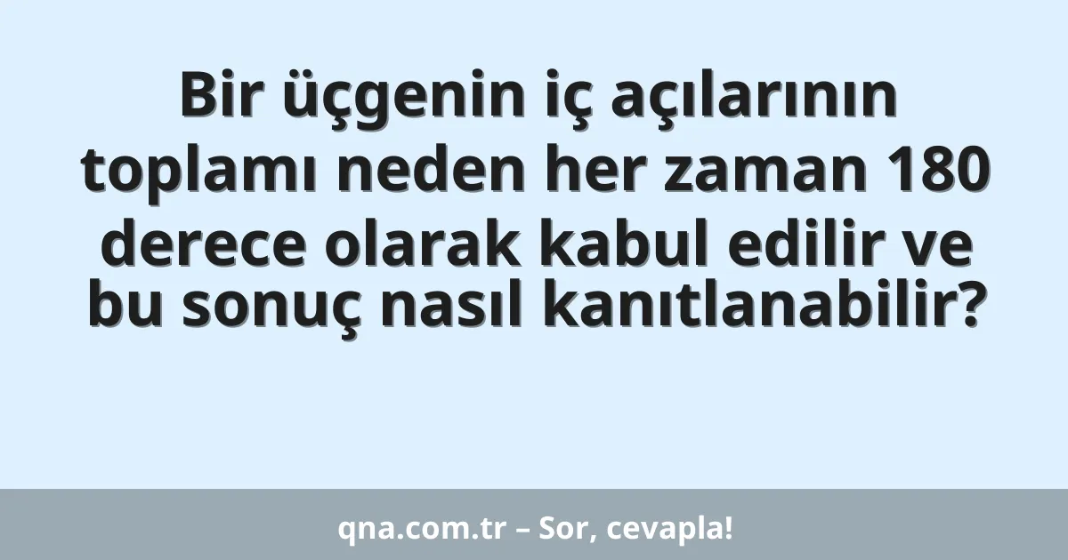 Bir üçgenin iç açılarının toplamı neden her zaman 180 derece olarak kabul edilir ve bu sonuç nasıl kanıtlanabilir?