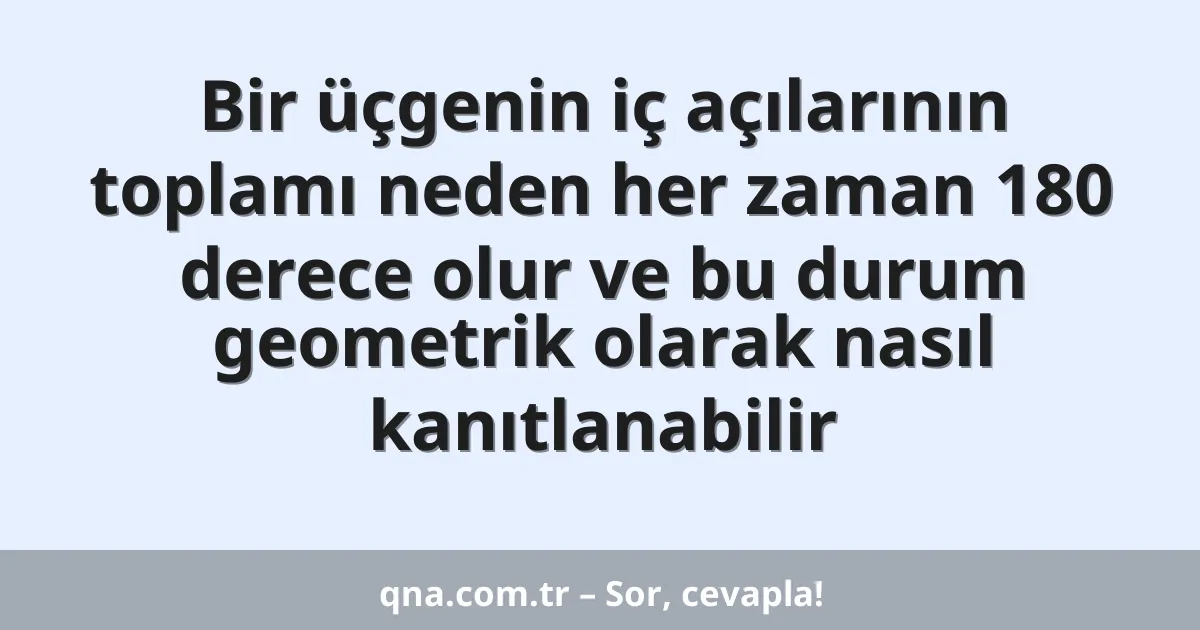 Bir üçgenin iç açılarının toplamı neden her zaman 180 derece olur ve bu durum geometrik olarak nasıl kanıtlanabilir