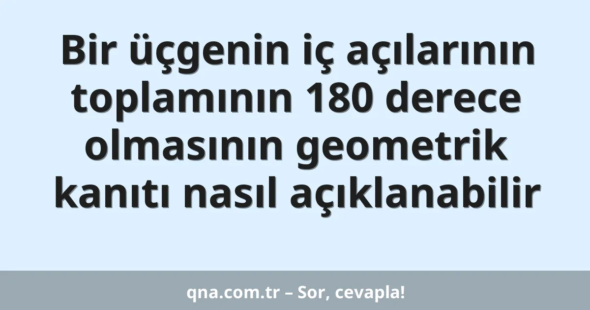 Bir üçgenin iç açılarının toplamının 180 derece olmasının geometrik kanıtı nasıl açıklanabilir
