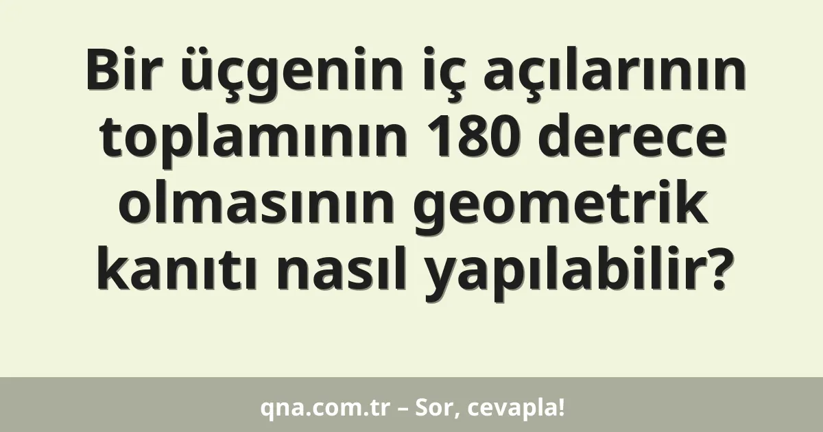 Bir üçgenin iç açılarının toplamının 180 derece olmasının geometrik kanıtı nasıl yapılabilir?