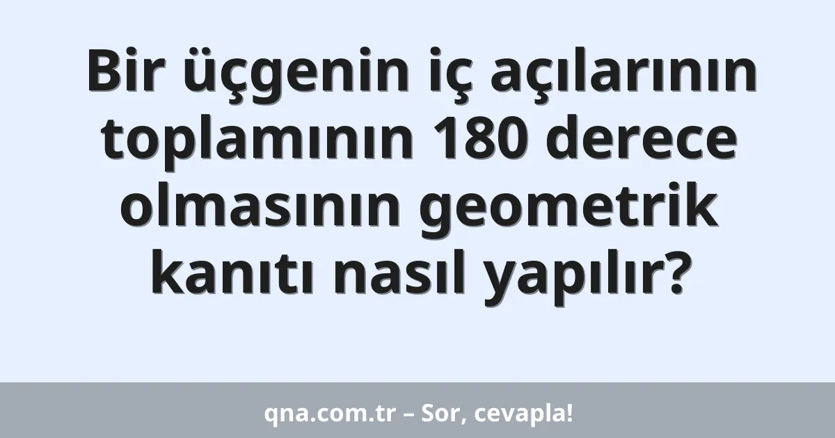 Bir üçgenin iç açılarının toplamının 180 derece olmasının geometrik kanıtı nasıl yapılır?