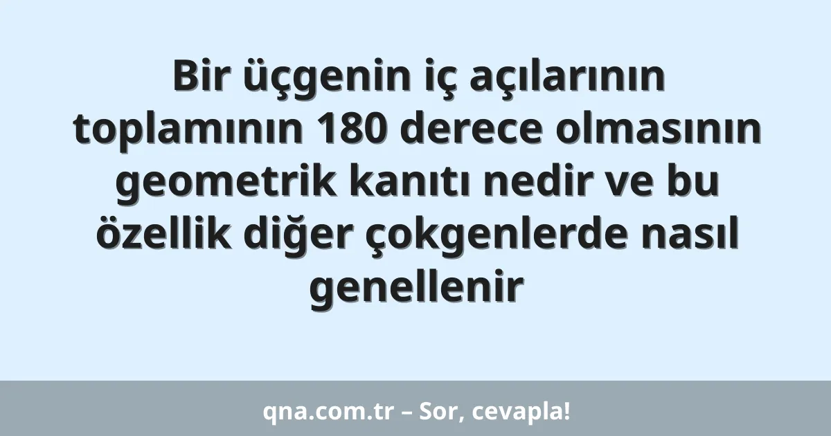 Bir üçgenin iç açılarının toplamının 180 derece olmasının geometrik kanıtı nedir ve bu özellik diğer çokgenlerde nasıl genellenir