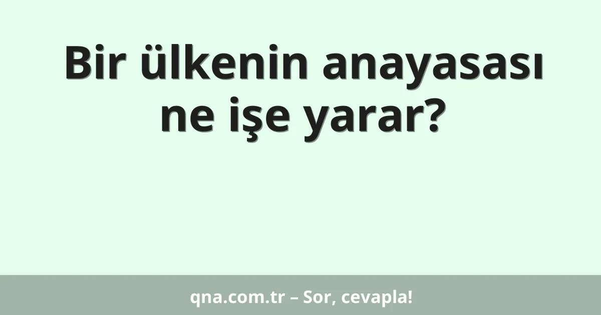 Bir ülkenin anayasası ne işe yarar?