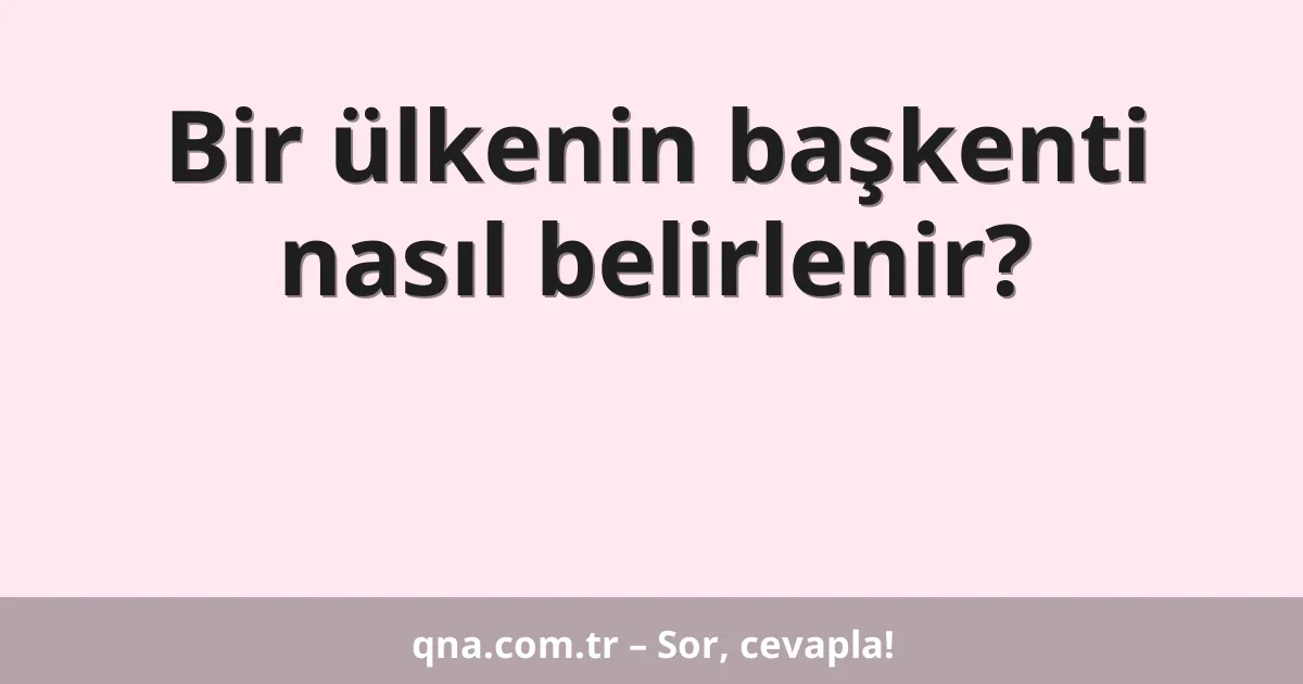 Bir ülkenin başkenti nasıl belirlenir?
