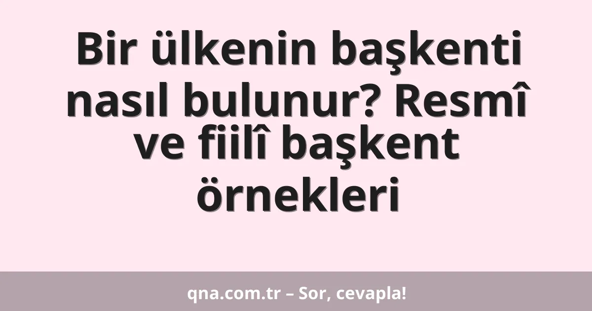 Bir ülkenin başkenti nasıl bulunur? Resmî ve fiilî başkent örnekleri