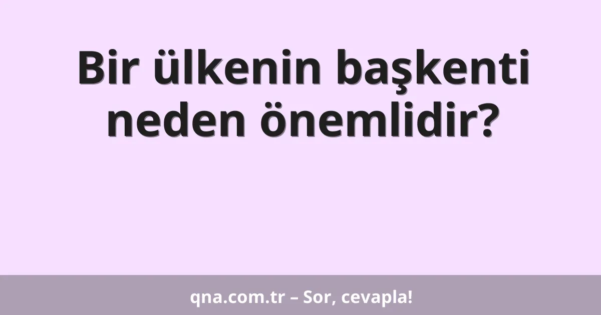 Bir ülkenin başkenti neden önemlidir?