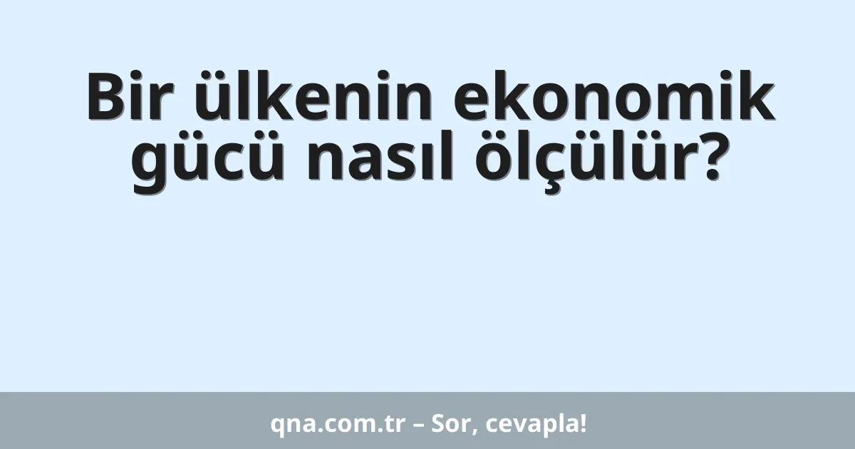 Bir ülkenin ekonomik gücü nasıl ölçülür?