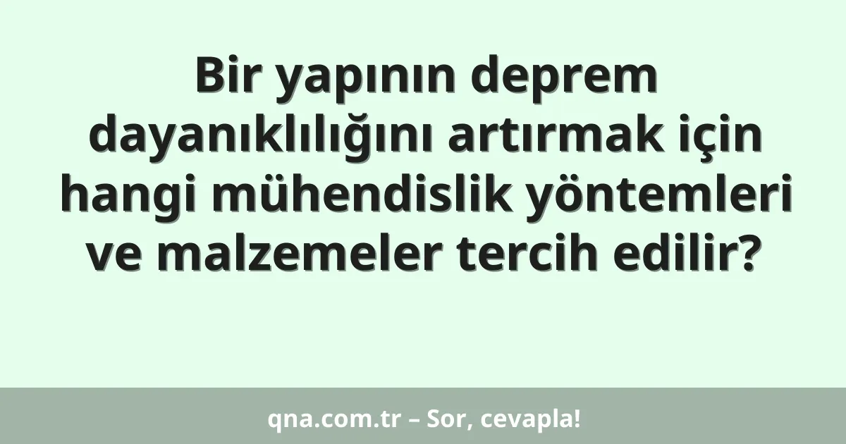 Bir yapının deprem dayanıklılığını artırmak için hangi mühendislik yöntemleri ve malzemeler tercih edilir?