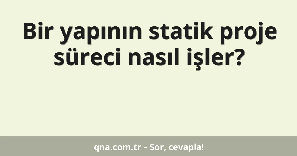 Bir yapının statik proje süreci nasıl işler?