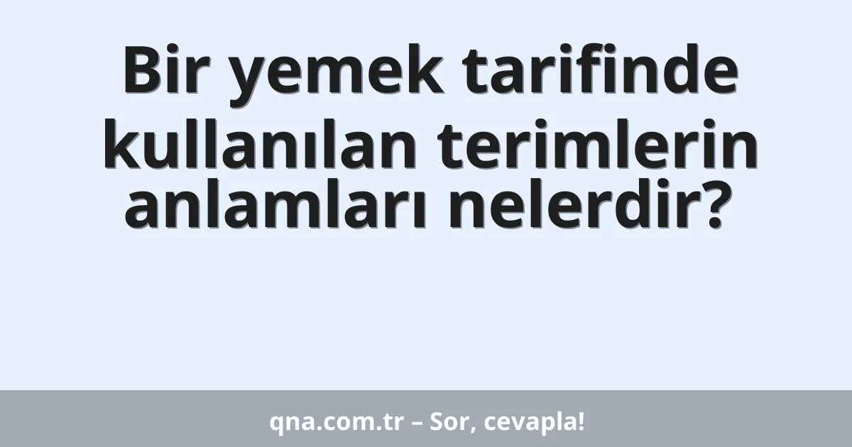 Bir yemek tarifinde kullanılan terimlerin anlamları nelerdir?
