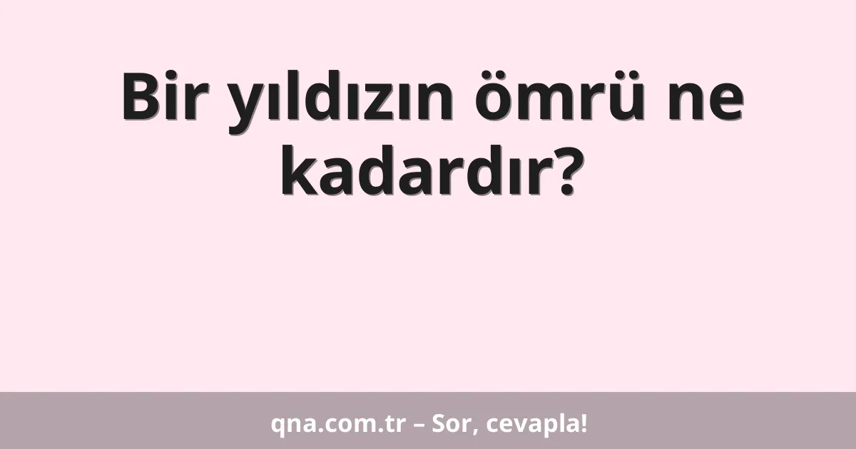 Bir yıldızın ömrü ne kadardır?