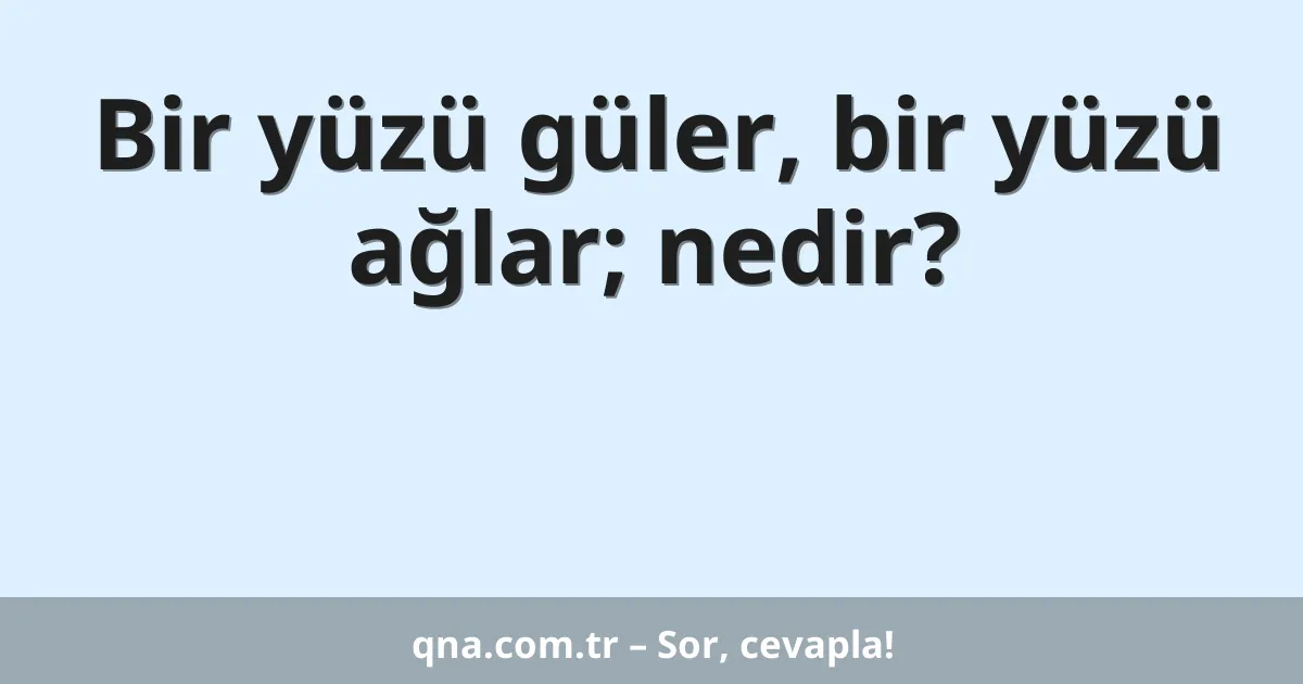 Bir yüzü güler, bir yüzü ağlar; nedir?