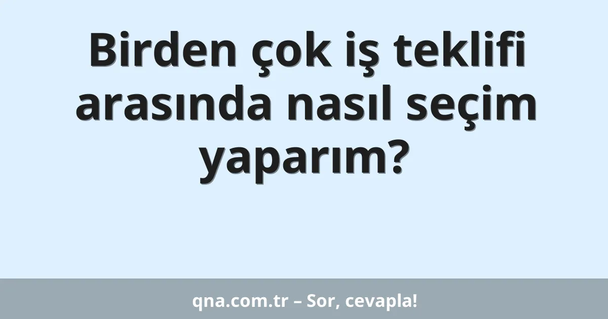 Birden çok iş teklifi arasında nasıl seçim yaparım?