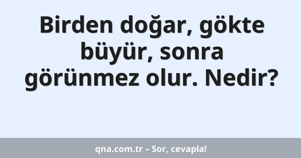 Birden doğar, gökte büyür, sonra görünmez olur. Nedir?