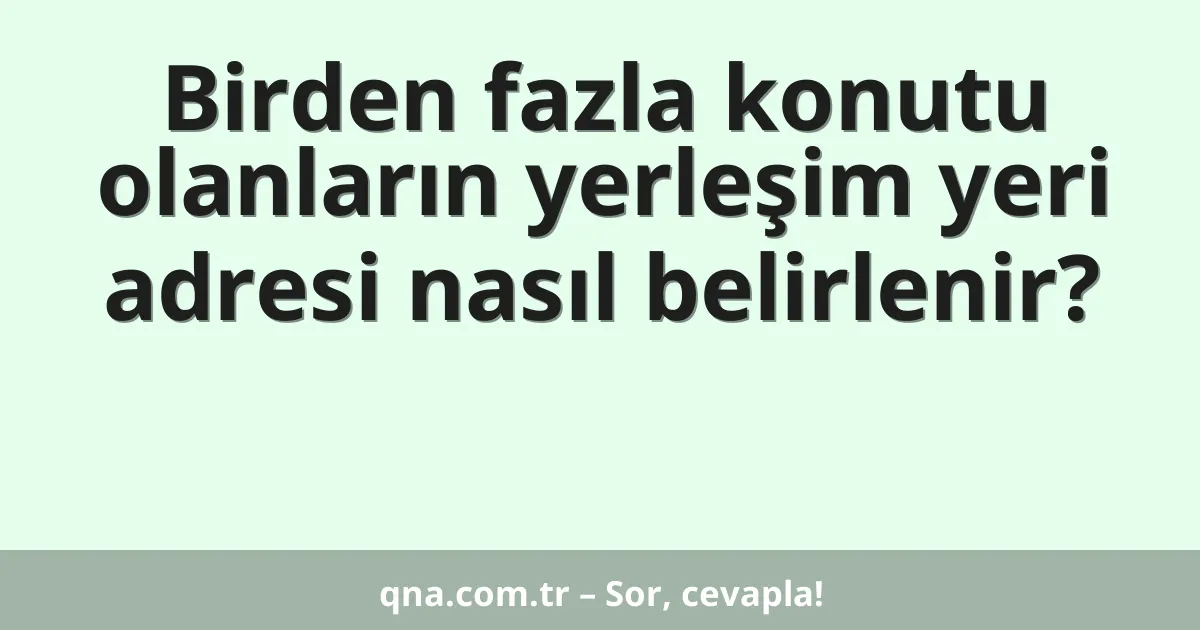 Birden fazla konutu olanların yerleşim yeri adresi nasıl belirlenir?