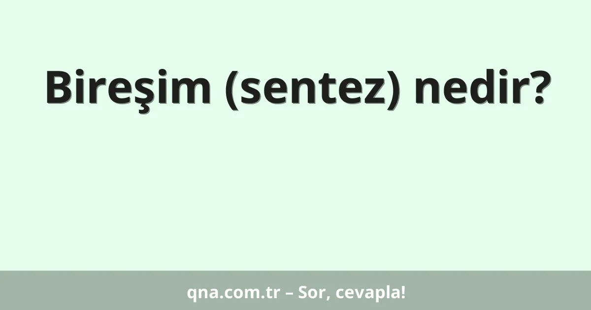 Bireşim (sentez) nedir?