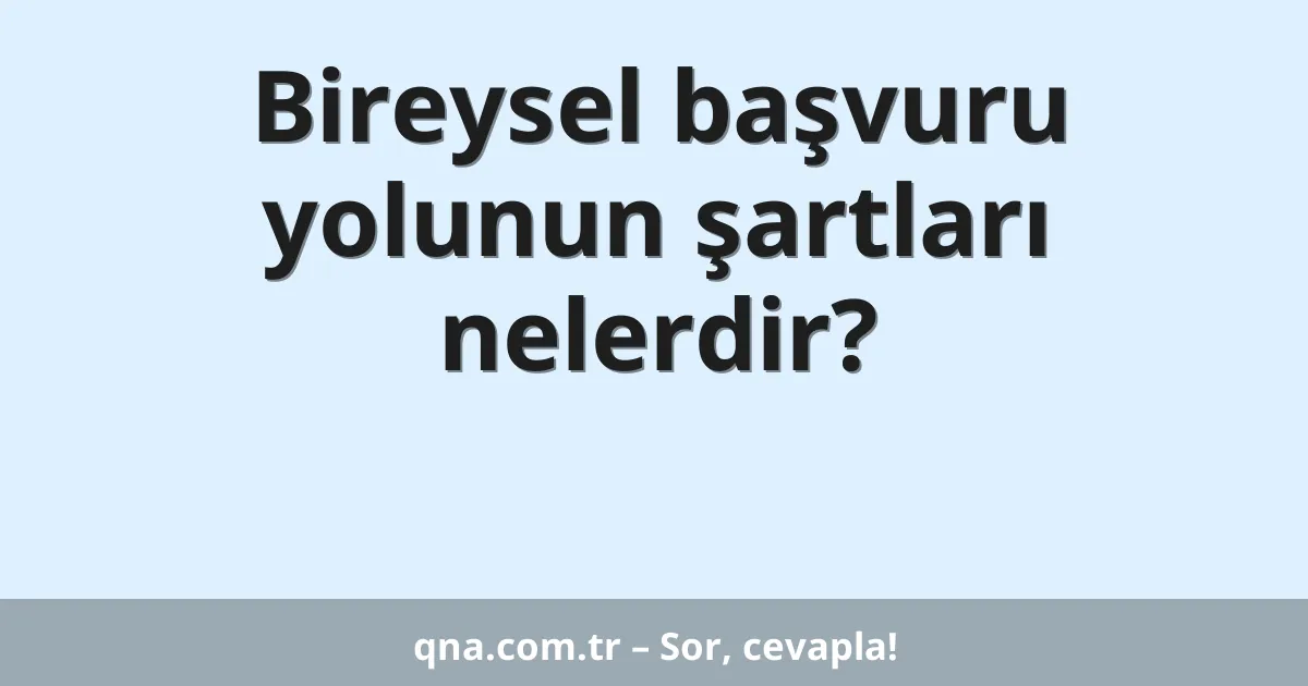 Bireysel başvuru yolunun şartları nelerdir?