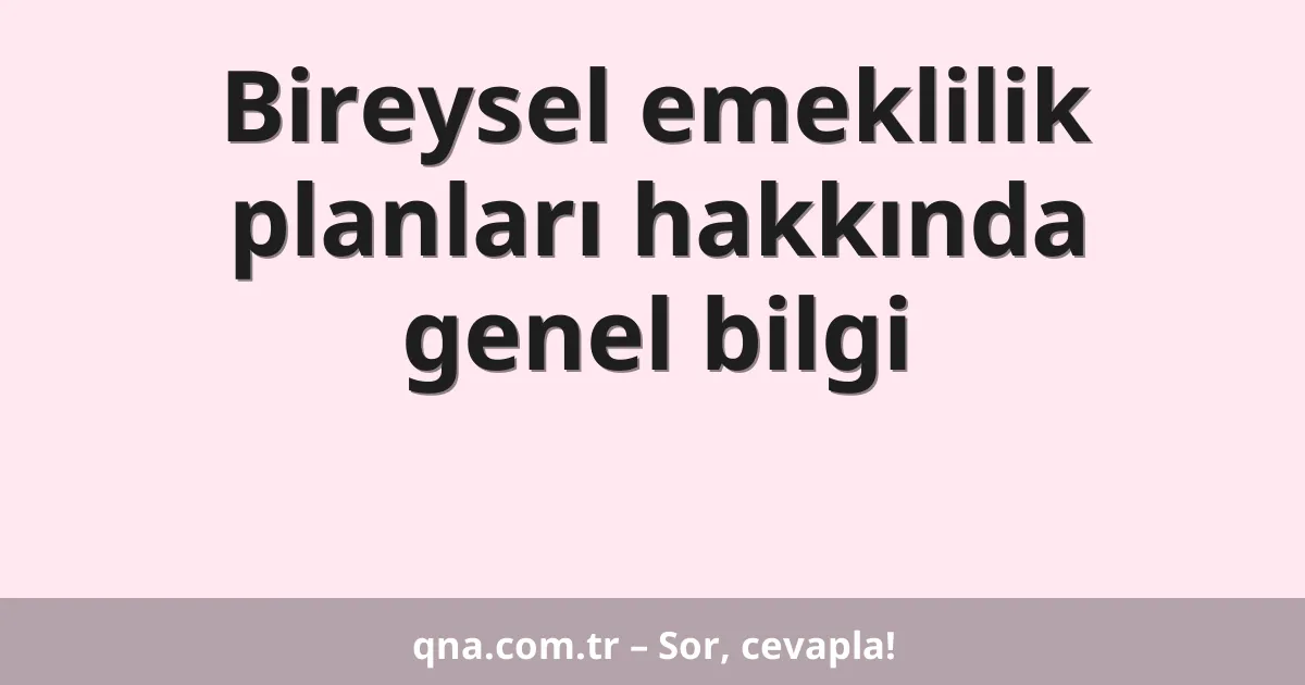 Bireysel emeklilik planları hakkında genel bilgi