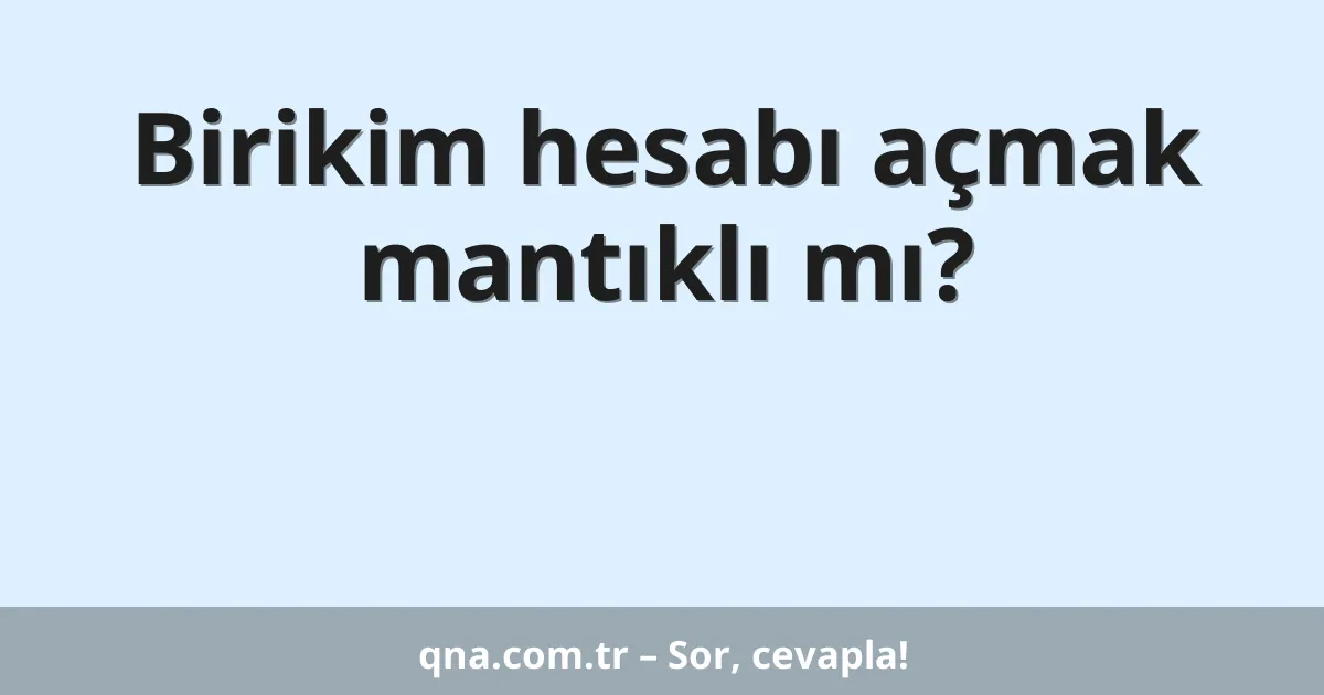 Birikim hesabı açmak mantıklı mı?