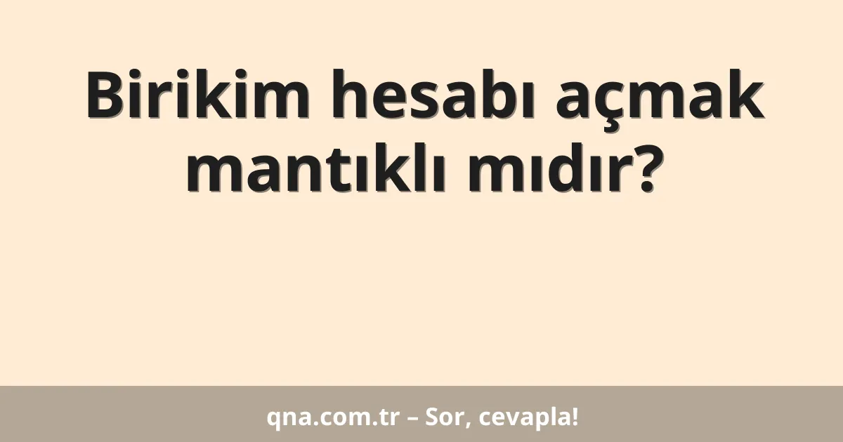 Birikim hesabı açmak mantıklı mıdır?