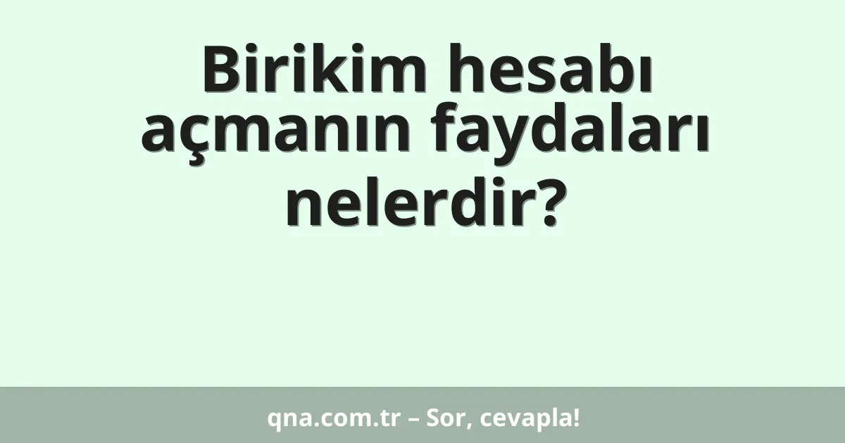 Birikim hesabı açmanın faydaları nelerdir?