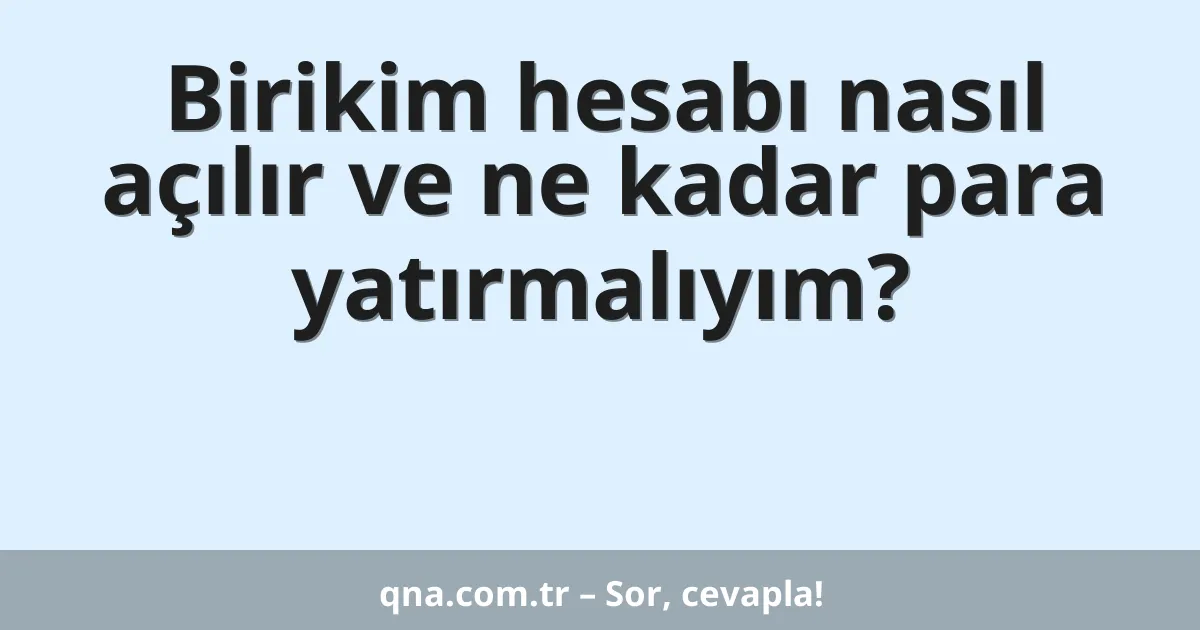 Birikim hesabı nasıl açılır ve ne kadar para yatırmalıyım?