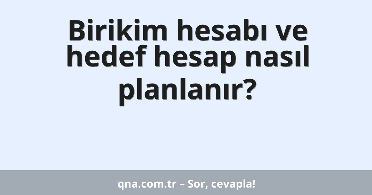 Birikim hesabı ve hedef hesap nasıl planlanır?