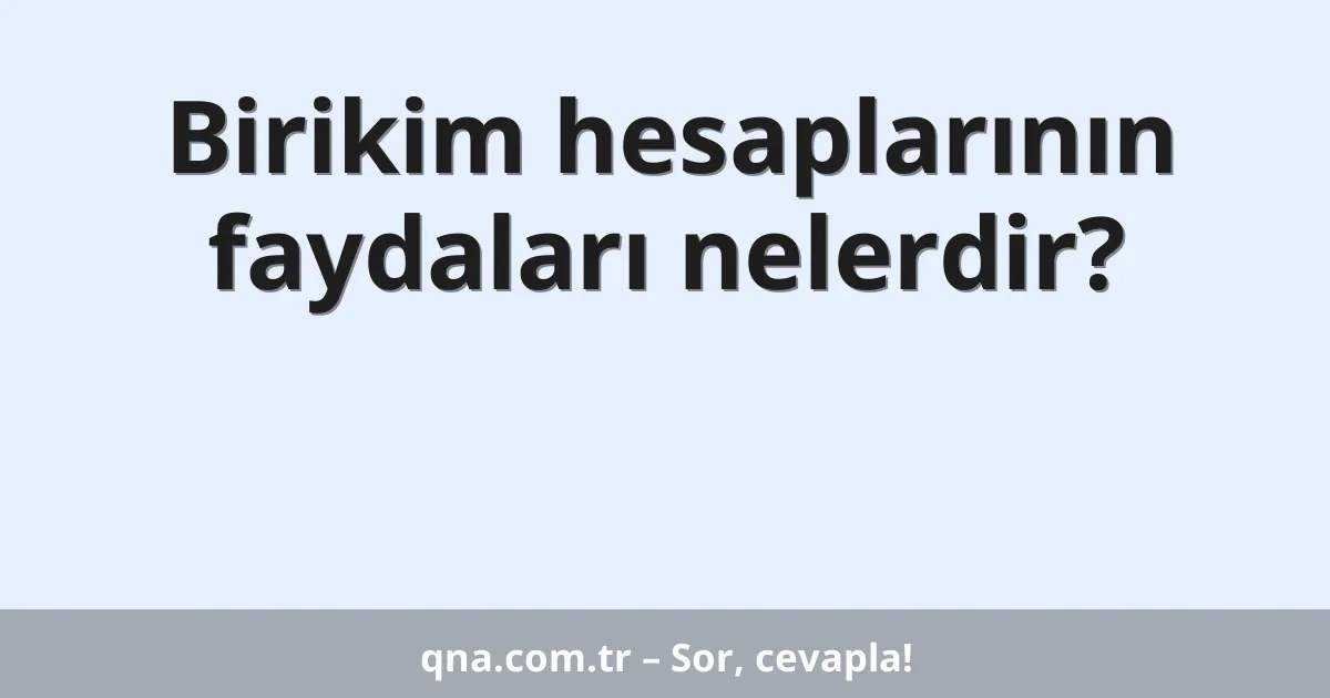 Birikim hesaplarının faydaları nelerdir?