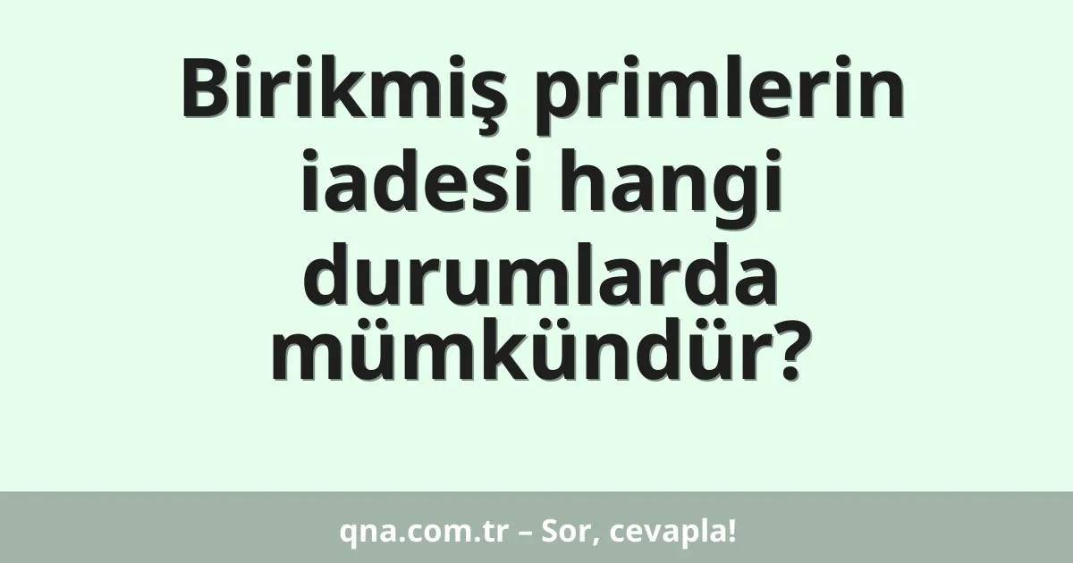 Birikmiş primlerin iadesi hangi durumlarda mümkündür?