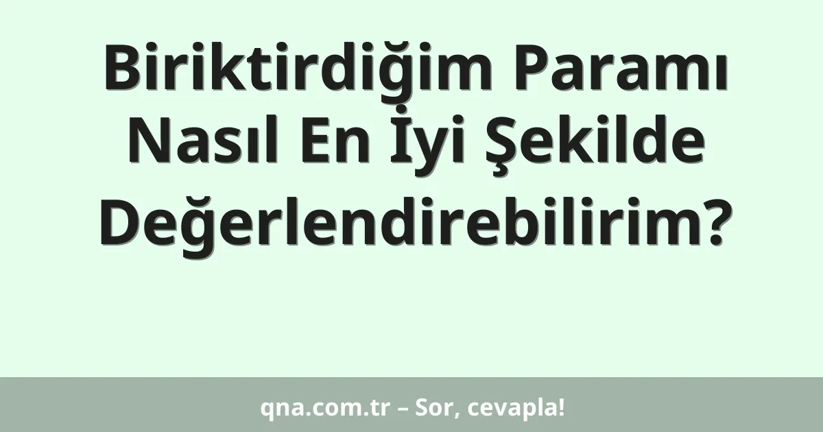 Biriktirdiğim Paramı Nasıl En İyi Şekilde Değerlendirebilirim?