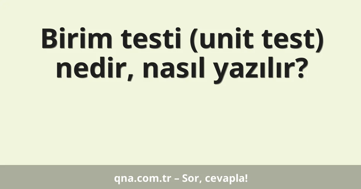 Birim testi (unit test) nedir, nasıl yazılır?