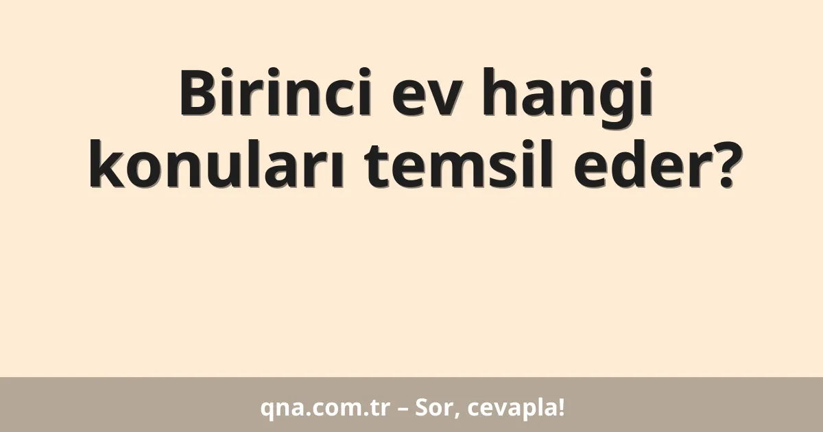 Birinci ev hangi konuları temsil eder?
