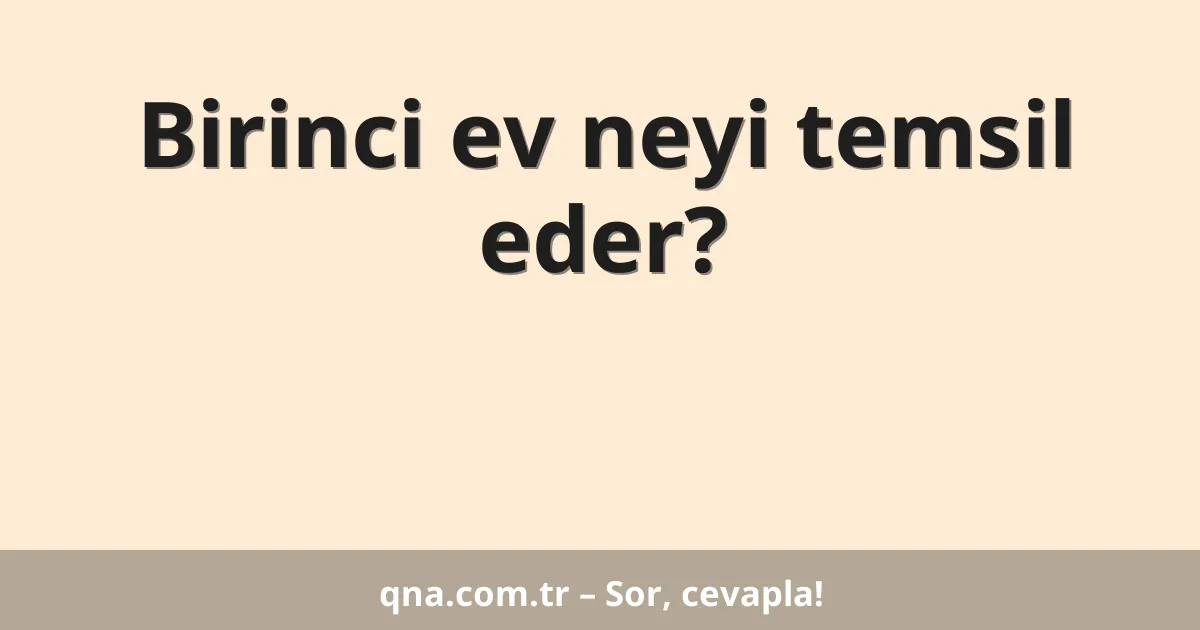 Birinci ev neyi temsil eder?