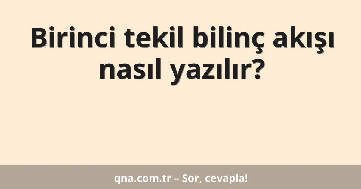 Birinci tekil bilinç akışı nasıl yazılır?