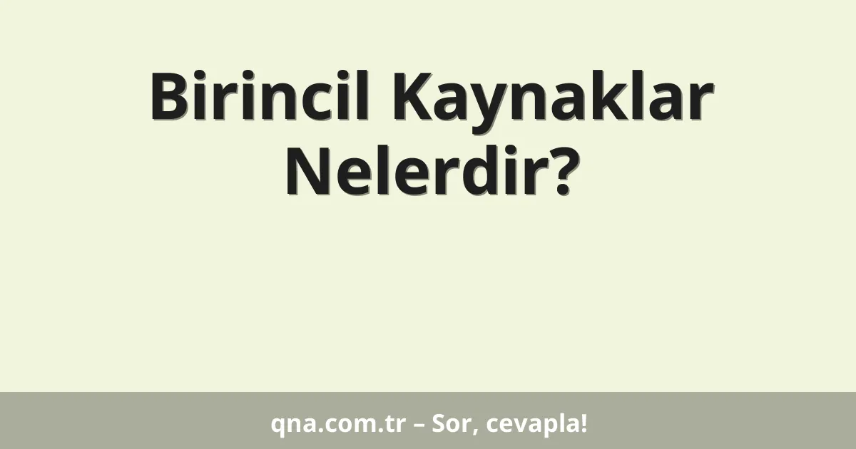 Birincil Kaynaklar Nelerdir?