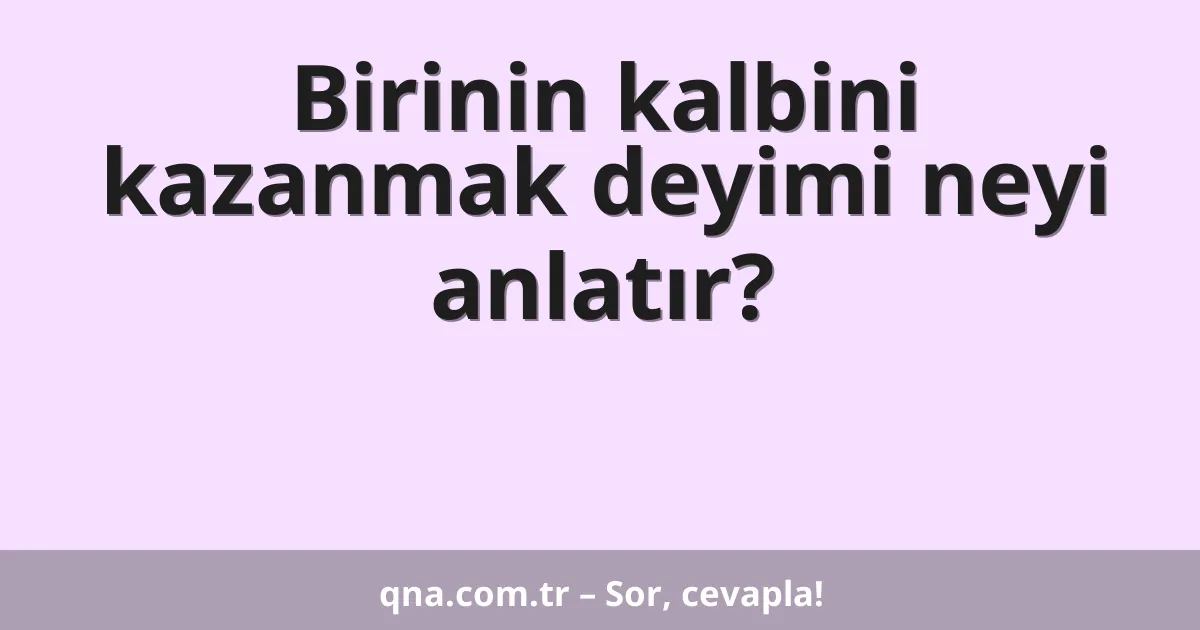Birinin kalbini kazanmak deyimi neyi anlatır?