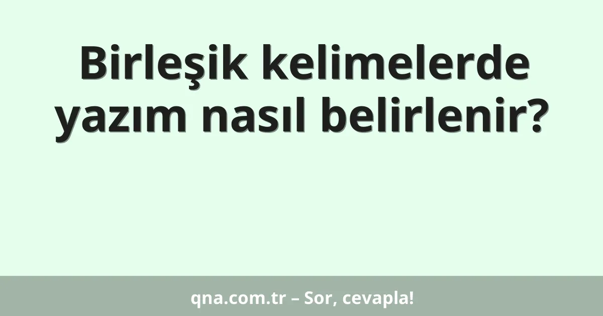 Birleşik kelimelerde yazım nasıl belirlenir?