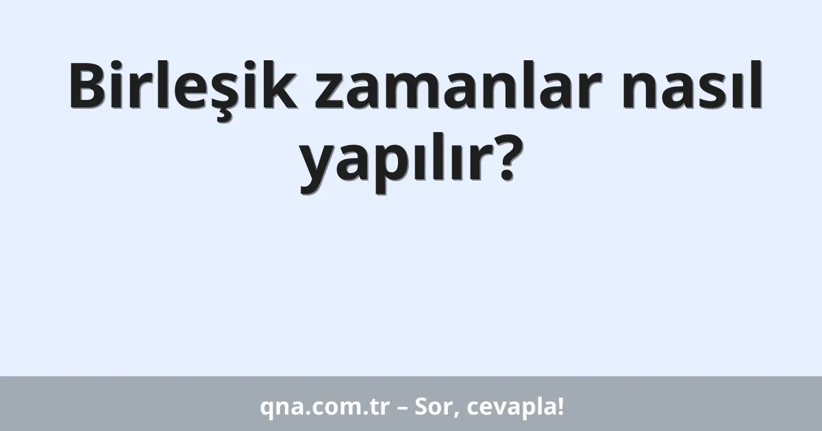 Birleşik zamanlar nasıl yapılır?